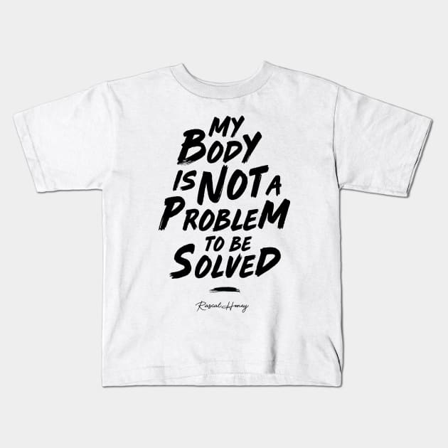 My Body Is Not A Problem To Be Solved - Black Kids T-Shirt by Rascal Honey